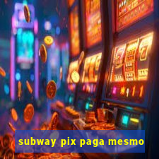 subway pix paga mesmo